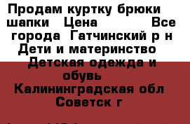 Продам куртку брюки  2 шапки › Цена ­ 3 000 - Все города, Гатчинский р-н Дети и материнство » Детская одежда и обувь   . Калининградская обл.,Советск г.